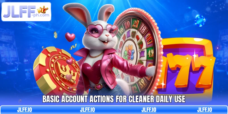 Basic account actions for cleaner daily use