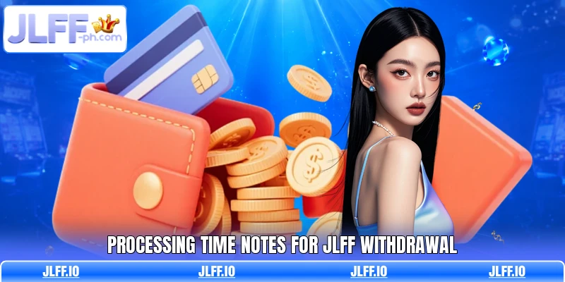 Processing time notes for JLFF withdrawal Processing time notes for JLFF withdrawal